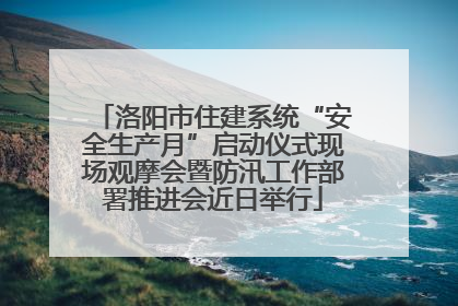 洛阳市住建系统“安全生产月”启动仪式现场观摩会暨防汛工作部署推进会近日举行