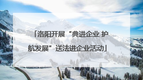 洛阳开展“典进企业 护航发展”送法进企业活动