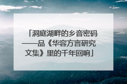 洞庭湖畔的乡音密码——品《华容方言研究文集》里的千年回响