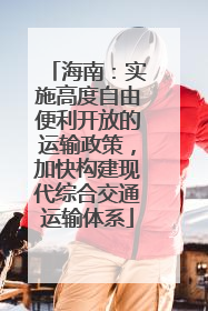海南：实施高度自由便利开放的运输政策，加快构建现代综合交通运输体系