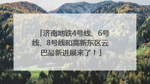 济南地铁4号线、6号线、8号线和高新东区云巴最新进展来了！