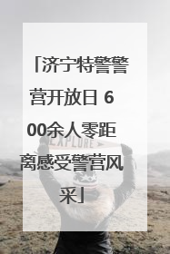 济宁特警警营开放日 600余人零距离感受警营风采