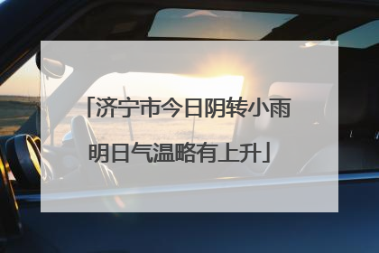 济宁市今日阴转小雨 明日气温略有上升