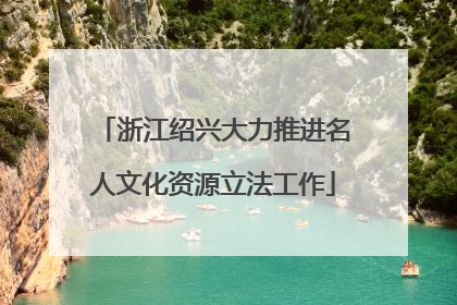 浙江绍兴大力推进名人文化资源立法工作