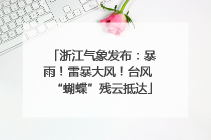 浙江气象发布：暴雨！雷暴大风！台风“蝴蝶”残云抵达
