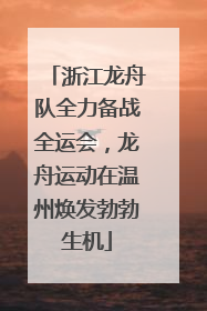 浙江龙舟队全力备战全运会，龙舟运动在温州焕发勃勃生机