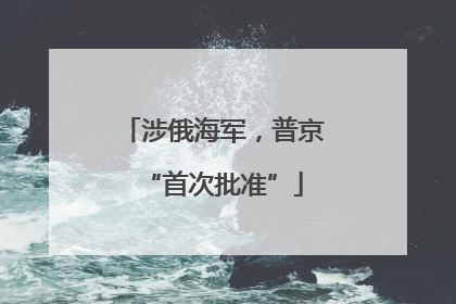 涉俄海军，普京“首次批准”