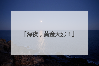 深夜，黄金大涨！
