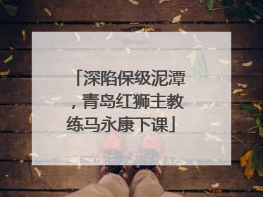 深陷保级泥潭，青岛红狮主教练马永康下课