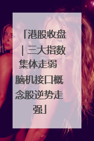 港股收盘｜三大指数集体走弱 脑机接口概念股逆势走强