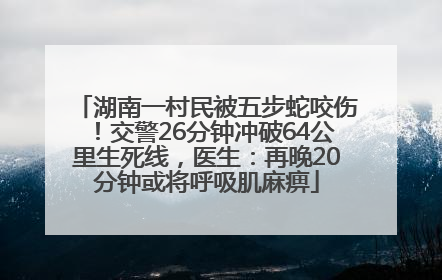 湖南一村民被五步蛇咬伤！交警26分钟冲破64公里生死线，医生：再晚20分钟或将呼吸肌麻痹