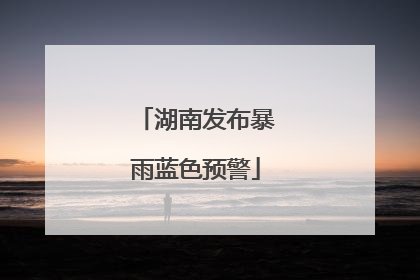 湖南发布暴雨蓝色预警