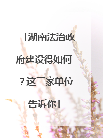 湖南法治政府建设得如何？这三家单位告诉你