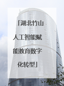 湖北竹山人工智能赋能教育数字化转型
