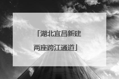 湖北宜昌新建两座跨江通道