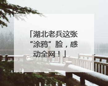 湖北老兵这张“涂鸦”脸，感动全网！