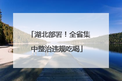 湖北部署！全省集中整治违规吃喝