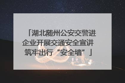 湖北随州公安交警进企业开展交通安全宣讲筑牢出行“安全墙”
