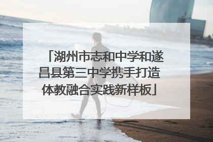 湖州市志和中学和遂昌县第三中学携手打造体教融合实践新样板