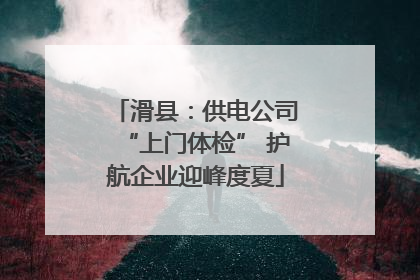 滑县：供电公司“上门体检” 护航企业迎峰度夏