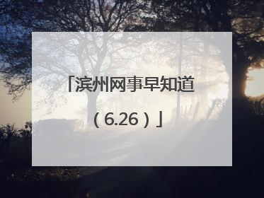 滨州网事早知道（6.26）