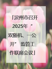 滨州市召开2025年“双随机、一公开” 监管工作联席会议