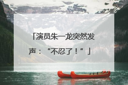 演员朱一龙突然发声：“不忍了！”