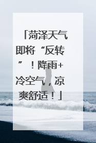 菏泽天气即将“反转”！降雨+冷空气，凉爽舒适！