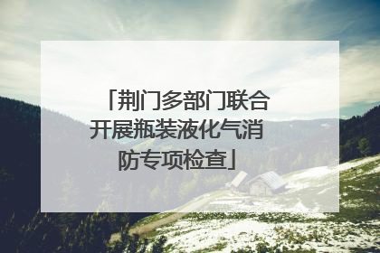 荆门多部门联合开展瓶装液化气消防专项检查