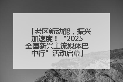 老区新动能，振兴加速度！“2025全国新兴主流媒体巴中行”活动启幕