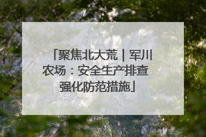 聚焦北大荒｜军川农场：安全生产排查 强化防范措施