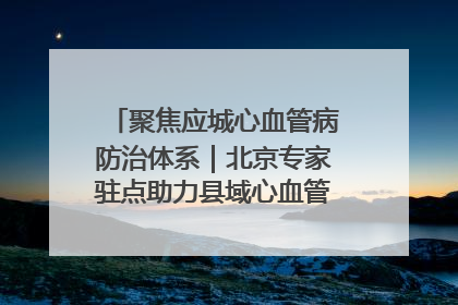 聚焦应城心血管病防治体系｜北京专家驻点助力县域心血管诊疗技术突破