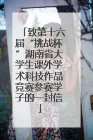 致第十六届“挑战杯”湖南省大学生课外学术科技作品竞赛参赛学子的一封信