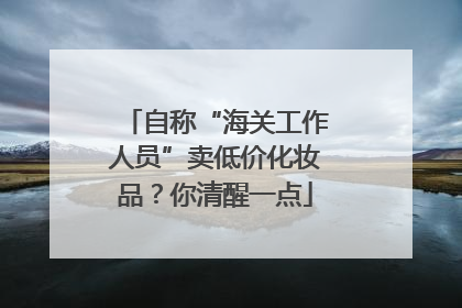 自称“海关工作人员”卖低价化妆品？你清醒一点