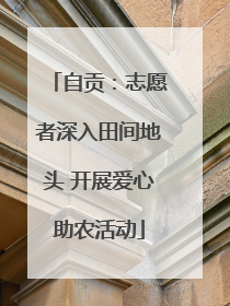 自贡：志愿者深入田间地头 开展爱心助农活动