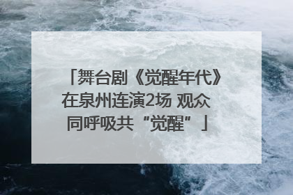 舞台剧《觉醒年代》在泉州连演2场 观众同呼吸共“觉醒”
