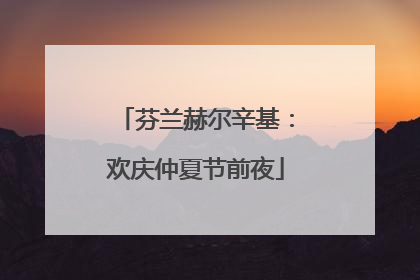 芬兰赫尔辛基：欢庆仲夏节前夜