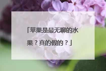 苹果是最无聊的水果？真的假的？