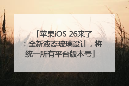 苹果iOS 26来了：全新液态玻璃设计，将统一所有平台版本号