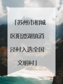 苏州市相城区阳澄湖镇消泾村入选全国文明村