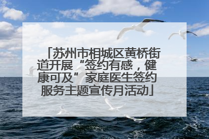 苏州市相城区黄桥街道开展“签约有感，健康可及”家庭医生签约服务主题宣传月活动