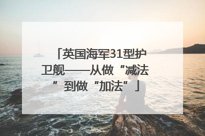 英国海军31型护卫舰——从做“减法”到做“加法”