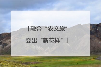 融合“农文旅” 变出“新花样”