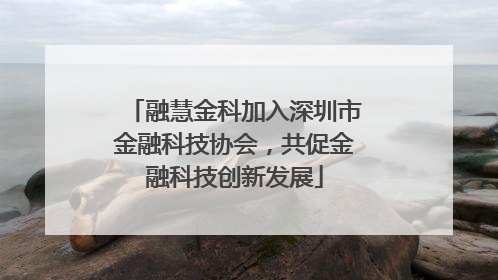 融慧金科加入深圳市金融科技协会，共促金融科技创新发展