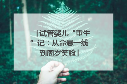 试管婴儿“重生”记：从命悬一线到周岁笑脸