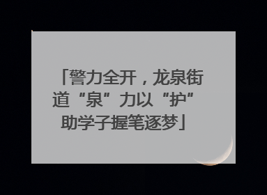 警力全开，龙泉街道“泉”力以“护”助学子握笔逐梦