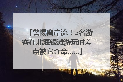 警惕离岸流！5名游客在北海银滩游玩时差点被它夺命……