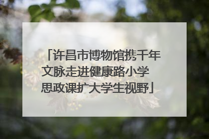 许昌市博物馆携千年文脉走进健康路小学 思政课扩大学生视野
