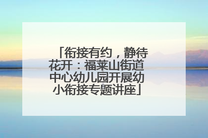 衔接有约，静待花开：福莱山街道中心幼儿园开展幼小衔接专题讲座