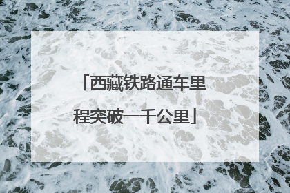西藏铁路通车里程突破一千公里